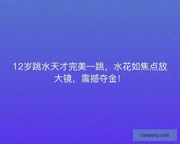 12岁跳水天才完美一跳，水花如焦点放大镜，震撼夺金！
