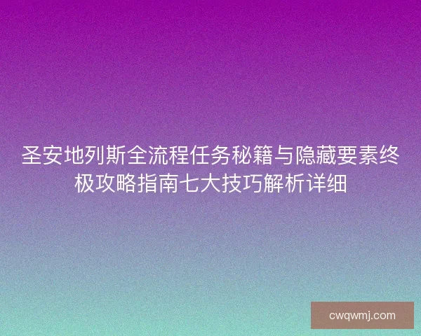圣安地列斯全流程任务秘籍与隐藏要素终极攻略指南七大技巧解析详细