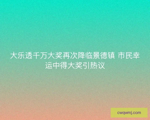 大乐透千万大奖再次降临景德镇 市民幸运中得大奖引热议