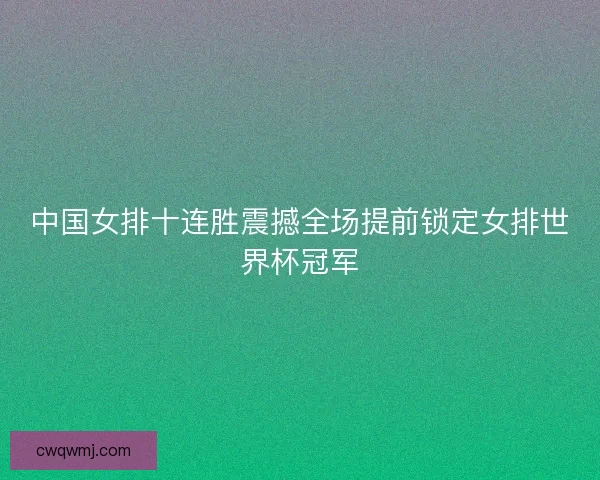 中国女排十连胜震撼全场提前锁定女排世界杯冠军