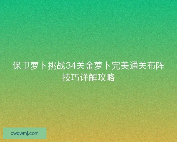 保卫萝卜挑战34关金萝卜完美通关布阵技巧详解攻略