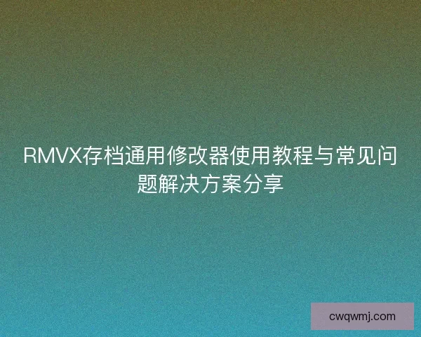 RMVX存档通用修改器使用教程与常见问题解决方案分享